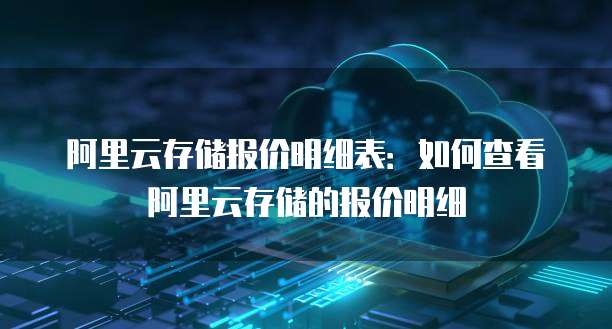 阿里云存储报价明细表:如何查看阿里云存储的报价明细
