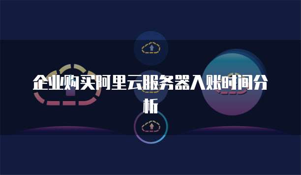 企业购买阿里云服务器入账时间分析