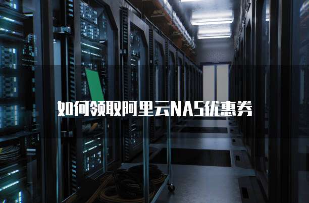 如何领取阿里云NAS优惠券