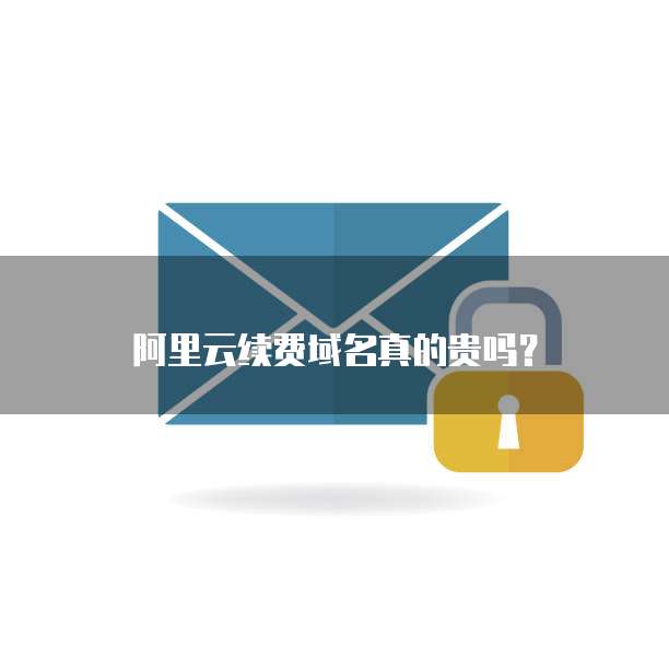阿里云续费域名真的贵吗？