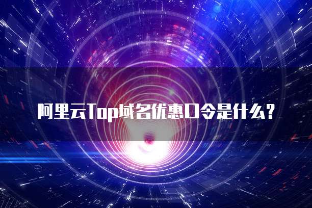 阿里云Top域名优惠口令是什么?