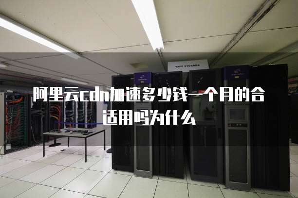 阿里云cdn加速多少钱一个月的合适用吗为什么