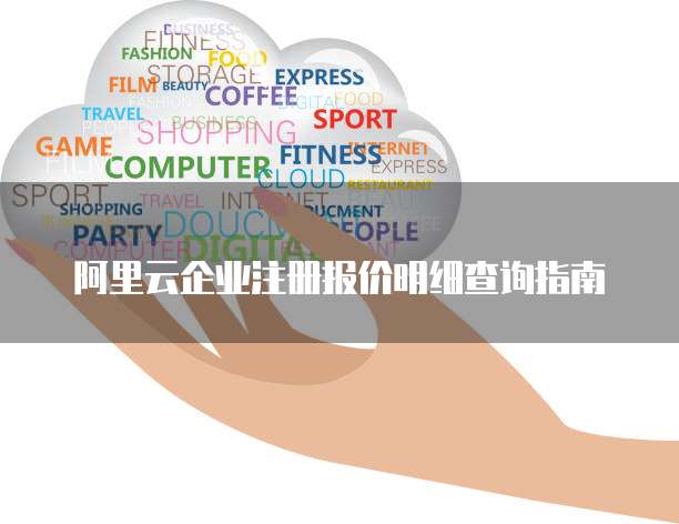 阿里云企业注册报价明细查询指南