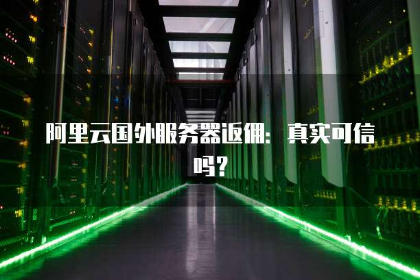阿里云国外服务器返佣:真实可信吗?