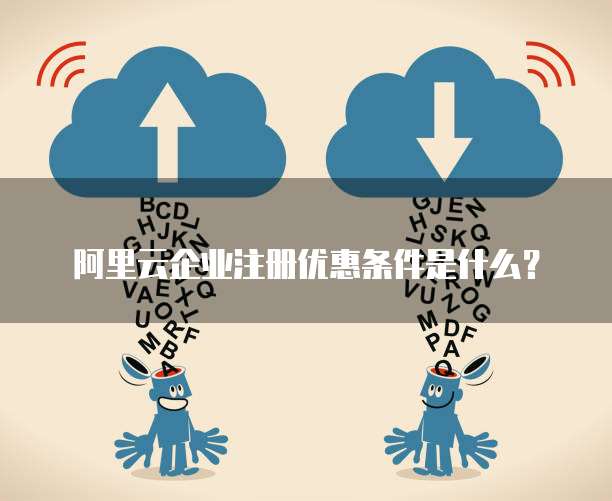 阿里云企业注册优惠条件是什么?