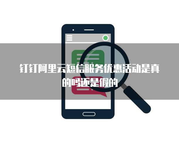 钉钉阿里云短信服务优惠活动是真的吗还是假的