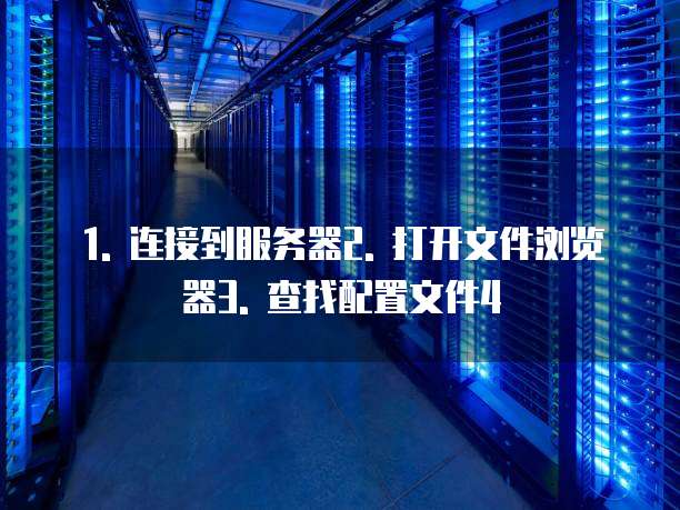1. 连接到服务器2. 打开文件浏览器3. 查找配置文件4