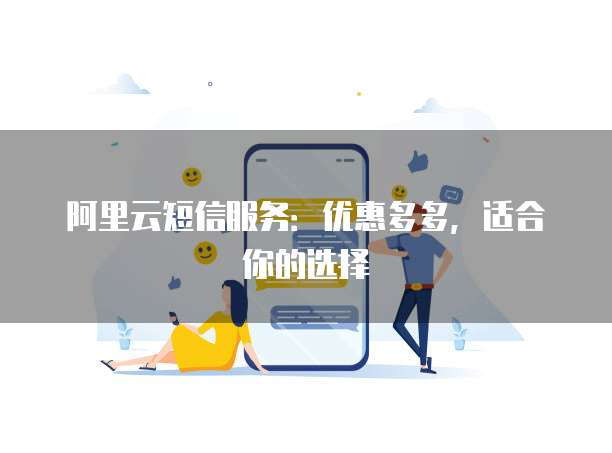 阿里云短信服务:优惠多多,适合你的选择