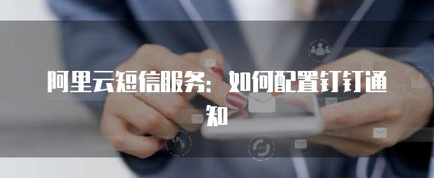 阿里云短信服务:如何配置钉钉通知