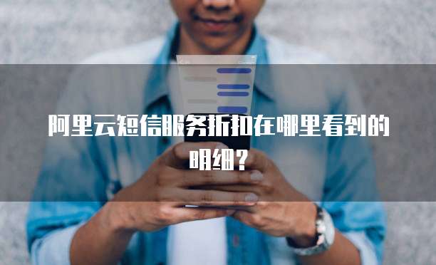 阿里云短信服务折扣在哪里看到的明细?