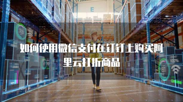 如何使用微信支付在钉钉上购买阿里云打折商品