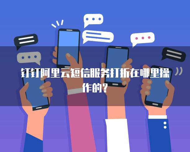 钉钉阿里云短信服务打折在哪里操作的?