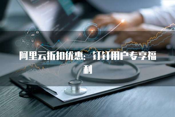 阿里云折扣优惠：钉钉用户专享福利