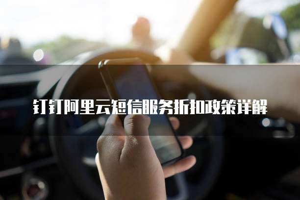 钉钉阿里云短信服务折扣政策详解