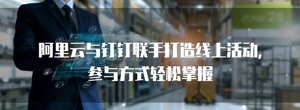 阿里云与钉钉联手打造线上活动，参与方式轻松掌握
