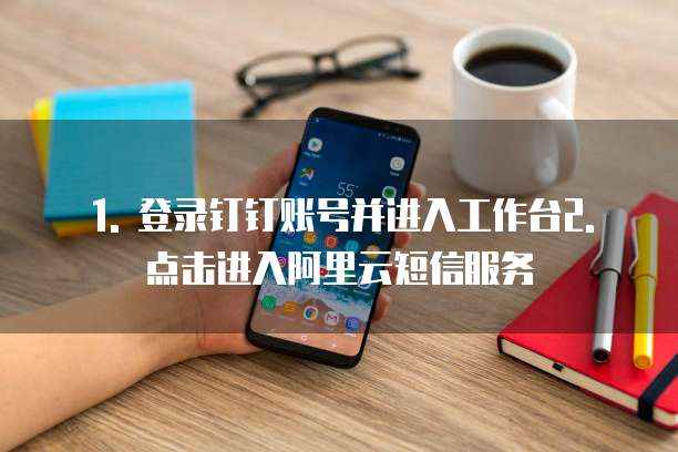1. 登录钉钉账号并进入工作台2. 点击进入阿里云短信服务