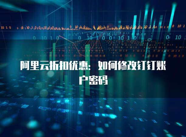 阿里云折扣优惠:如何修改钉钉账户密码