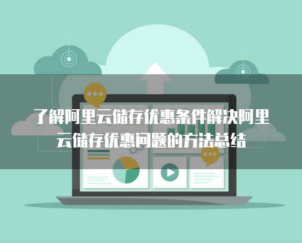 了解阿里云储存优惠条件解决阿里云储存优惠问题的方法总结