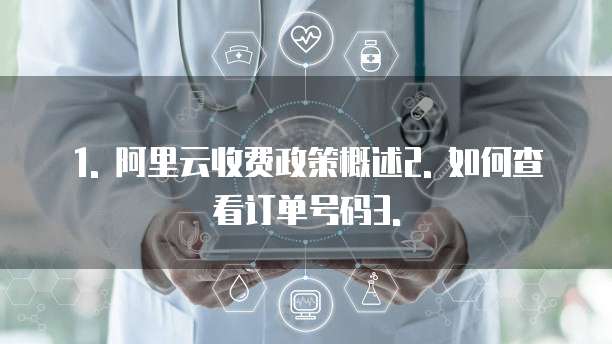 1. 阿里云收费政策概述2. 如何查看订单号码3.