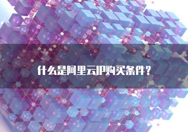 什么是阿里云IP购买条件?