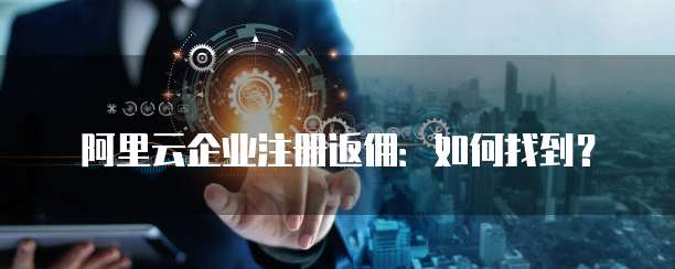 阿里云企业注册返佣:如何找到?