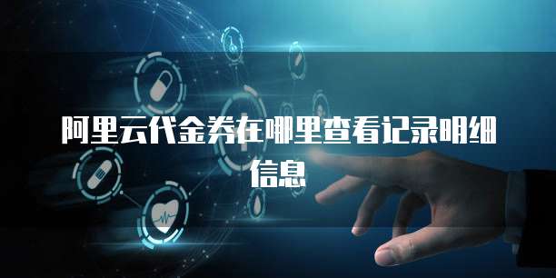 阿里云代金券在哪里查看记录明细信息