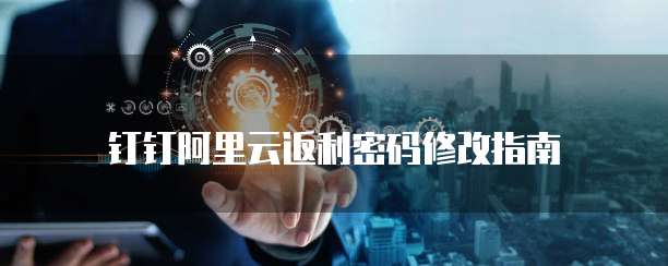 钉钉阿里云返利密码修改指南