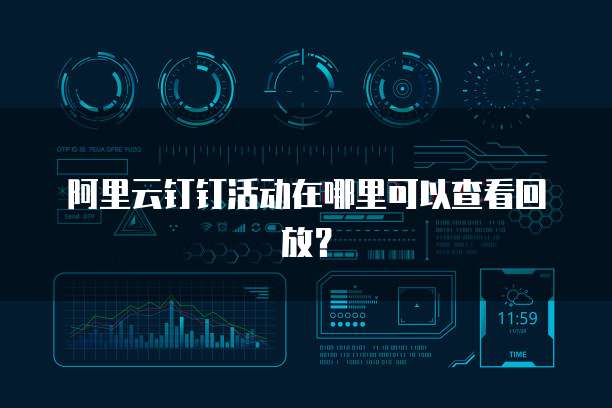 阿里云钉钉活动在哪里可以查看回放?
