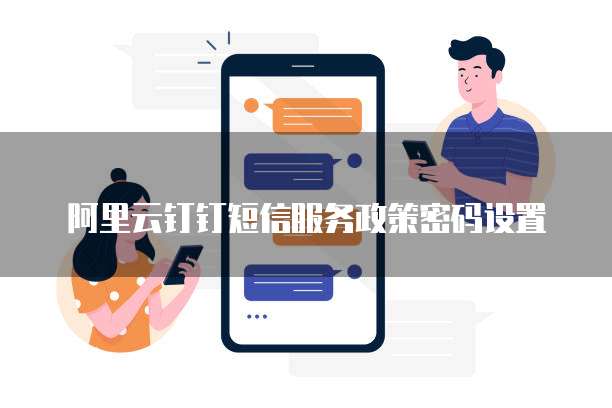 阿里云钉钉短信服务政策密码设置