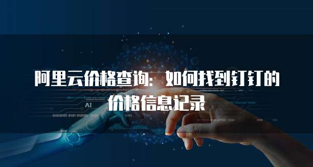 阿里云价格查询:如何找到钉钉的价格信息记录