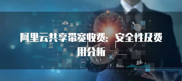 阿里云共享带宽收费:安全性及费用分析