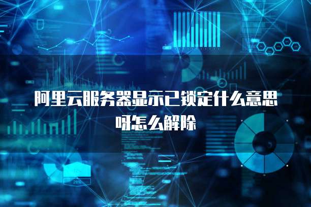阿里云服务器显示已锁定什么意思呀怎么解除