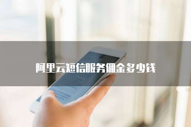 阿里云短信服务佣金多少钱
