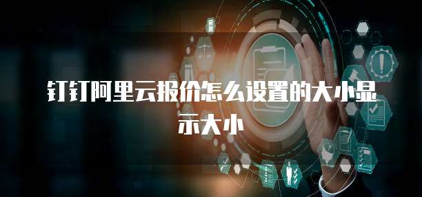钉钉阿里云报价怎么设置的大小显示大小