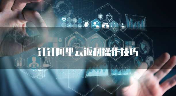 钉钉阿里云返利操作技巧