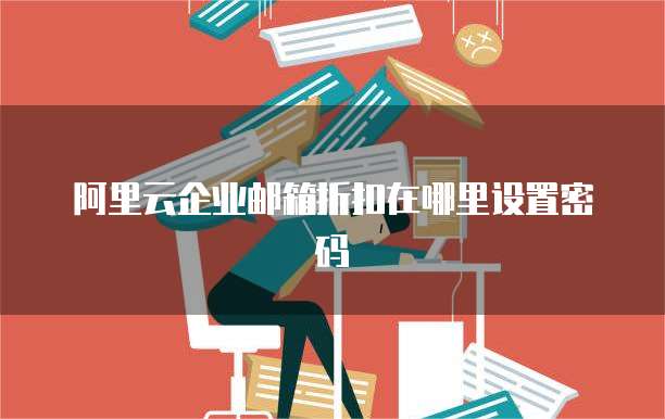 阿里云企业邮箱折扣在哪里设置密码