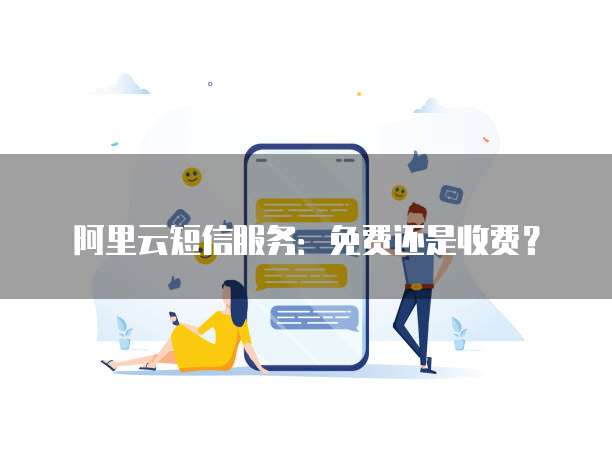 阿里云短信服务:免费还是收费?