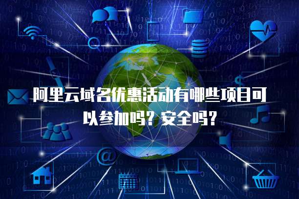 阿里云域名优惠活动有哪些项目可以参加吗?安全吗?