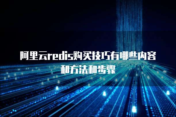 阿里云redis购买技巧有哪些内容和方法和步骤