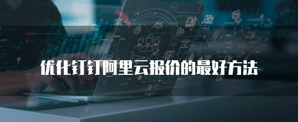 优化钉钉阿里云报价的最好方法
