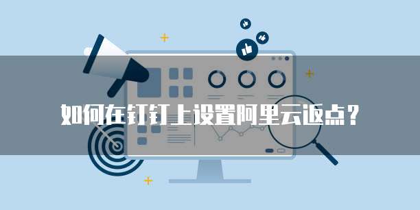 如何在钉钉上设置阿里云返点？