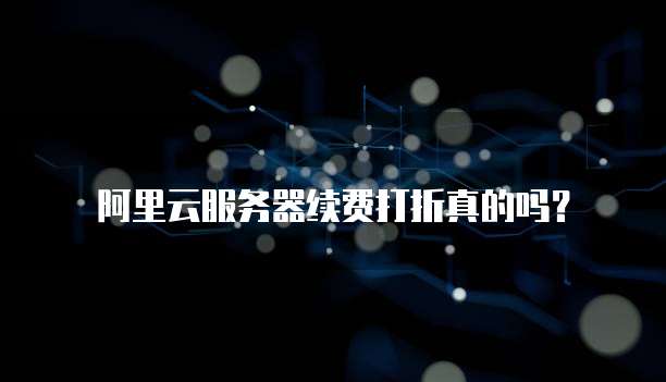 阿里云服务器续费打折真的吗?