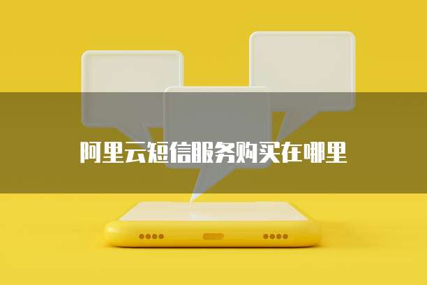 阿里云短信服务购买在哪里
