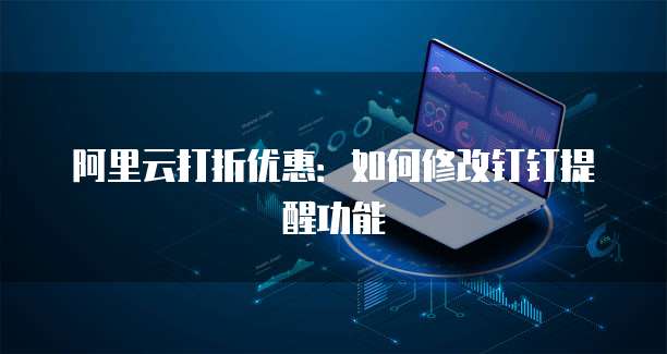 阿里云打折优惠:如何修改钉钉提醒功能
