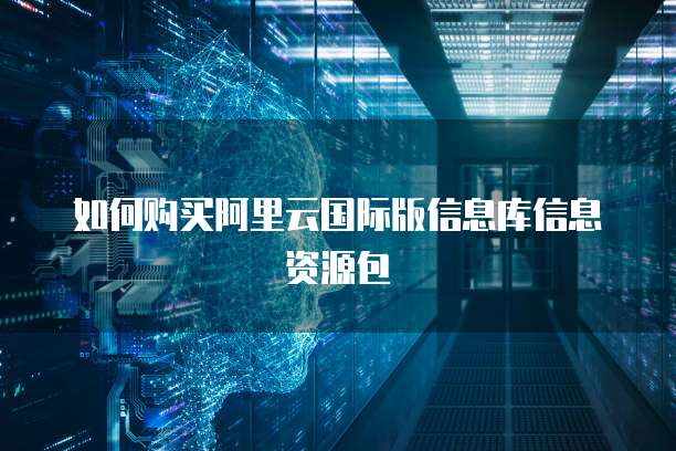 如何购买阿里云国际版信息库信息资源包