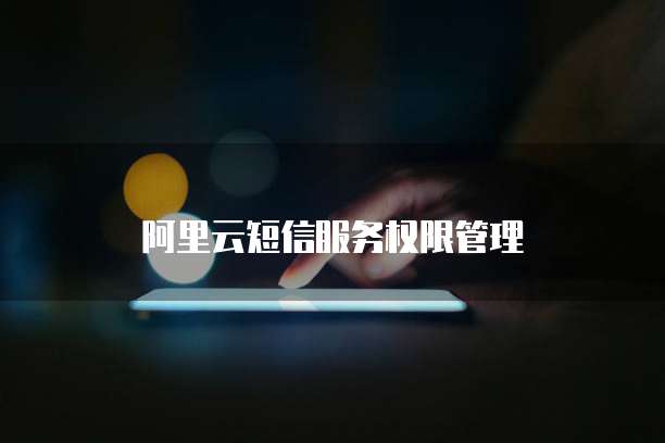 阿里云短信服务权限管理