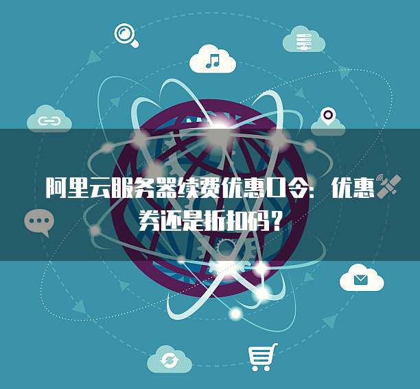 阿里云服务器续费优惠口令:优惠券还是折扣码?