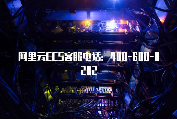 阿里云ECS客服电话:400-600-8282