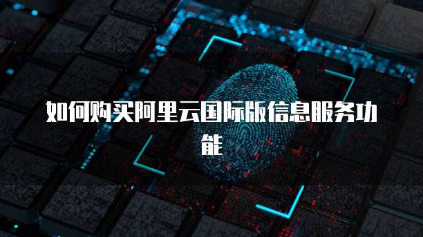 如何购买阿里云国际版信息服务功能
