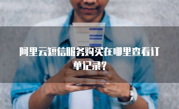 阿里云短信服务购买在哪里查看订单记录?